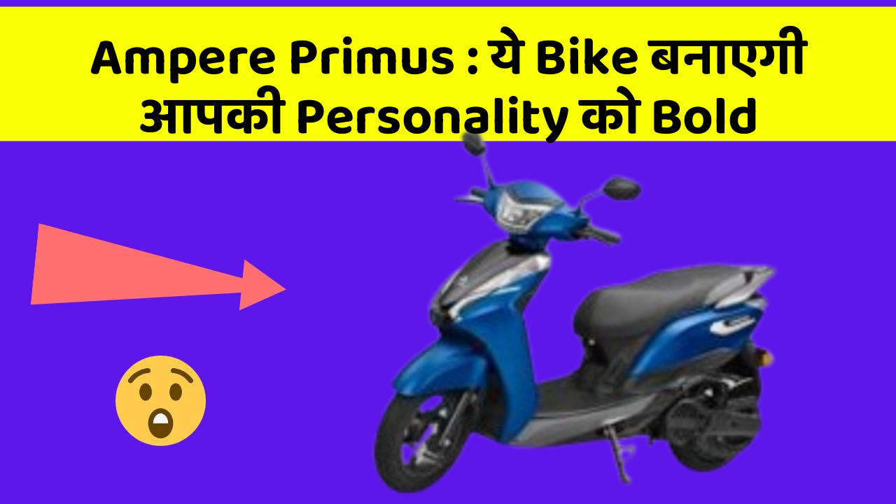 Ampere Primus : ये Bike बनाएगी आपकी Personality को Bold