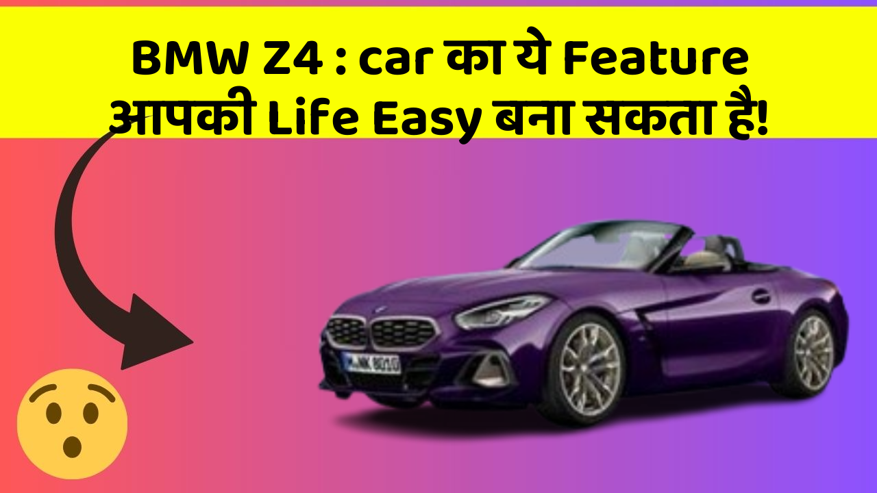BMW Z4 : car का ये Feature आपकी Life Easy बना सकता है!