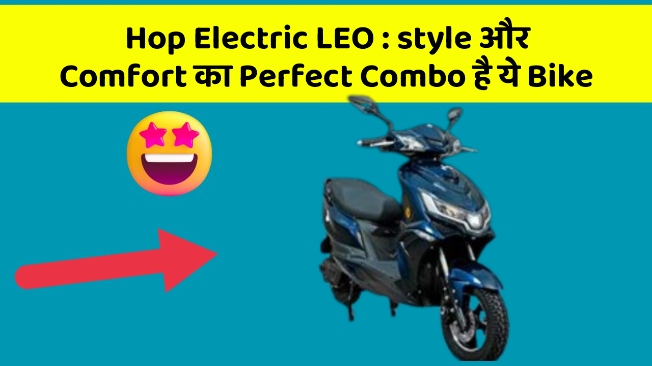 Hop Electric LEO: style और Comfort का Perfect Combo है ये Bike