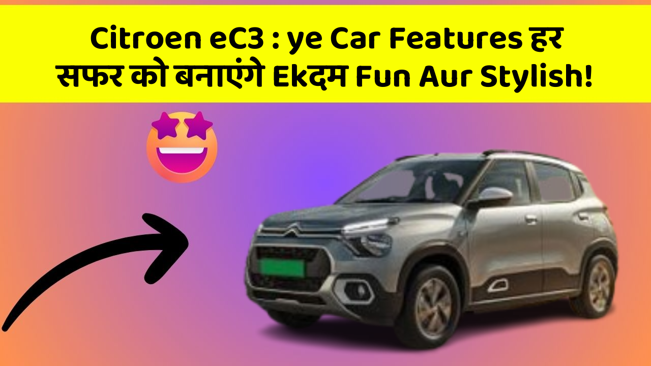 Citroen eC3 : ye Car Features हर सफर को बनाएंगे Ekदम Fun Aur Stylish!