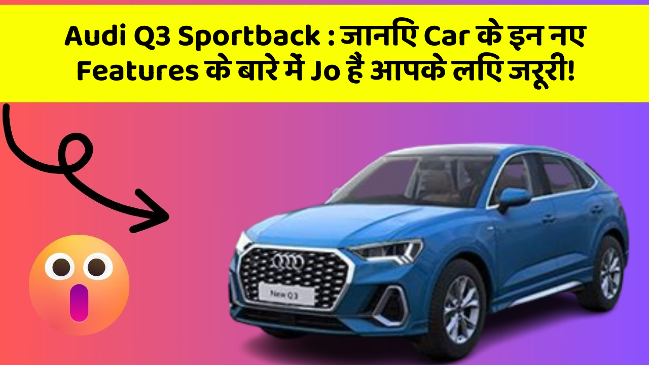 Audi Q3 Sportback: जानिए Car के इन नए Features के बारे में Jo हैं आपके लिए जरूरी!