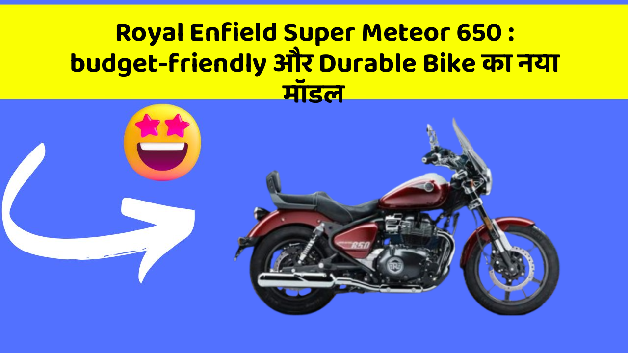 Royal Enfield Super Meteor 650 : budget-friendly और Durable Bike का नया मॉडल